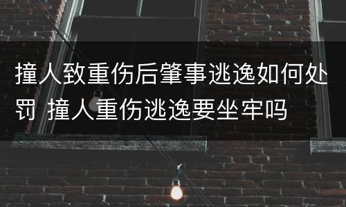 撞人致重伤后肇事逃逸如何处罚 撞人重伤逃逸要坐牢吗