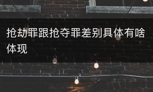 抢劫罪跟抢夺罪差别具体有啥体现