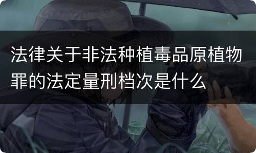 法律关于非法种植毒品原植物罪的法定量刑档次是什么