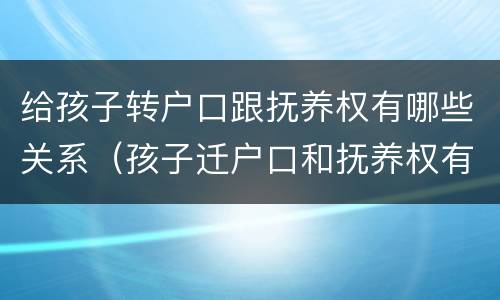 给孩子转户口跟抚养权有哪些关系（孩子迁户口和抚养权有关系吗）