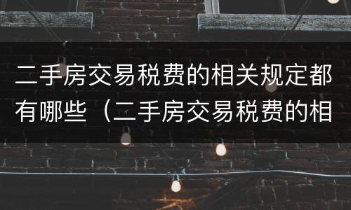 二手房交易税费的相关规定都有哪些（二手房交易税费的相关规定都有哪些内容）