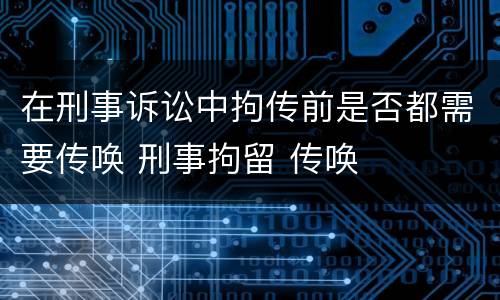 在刑事诉讼中拘传前是否都需要传唤 刑事拘留 传唤