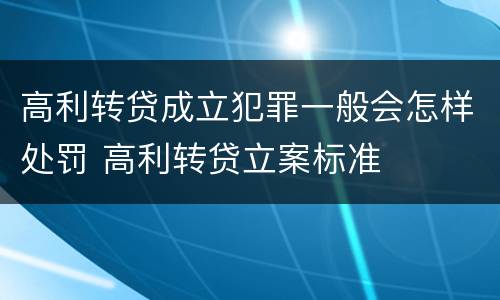 高利转贷成立犯罪一般会怎样处罚 高利转贷立案标准