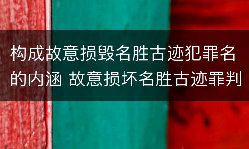 构成故意损毁名胜古迹犯罪名的内涵 故意损坏名胜古迹罪判刑