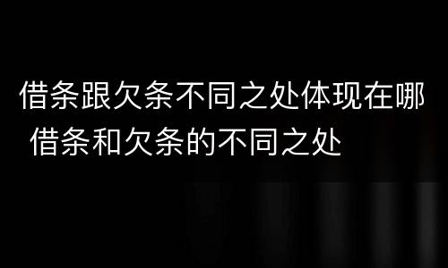借条跟欠条不同之处体现在哪 借条和欠条的不同之处