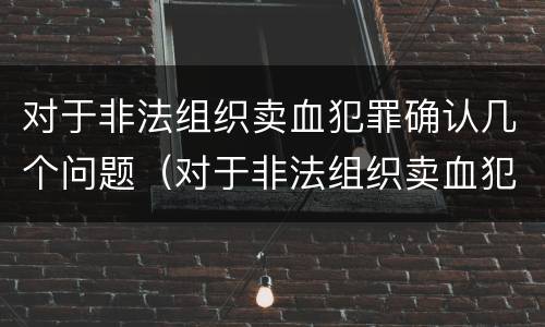 对于非法组织卖血犯罪确认几个问题（对于非法组织卖血犯罪确认几个问题怎么处理）