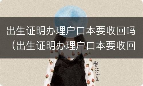 出生证明办理户口本要收回吗（出生证明办理户口本要收回吗）