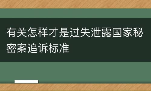 有关怎样才是过失泄露国家秘密案追诉标准