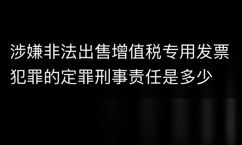 涉嫌非法出售增值税专用发票犯罪的定罪刑事责任是多少