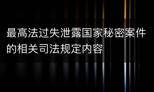 最高法过失泄露国家秘密案件的相关司法规定内容
