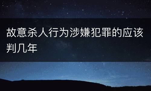故意杀人行为涉嫌犯罪的应该判几年