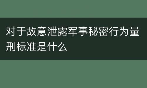 对于故意泄露军事秘密行为量刑标准是什么