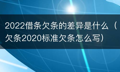 2022借条欠条的差异是什么（欠条2020标准欠条怎么写）