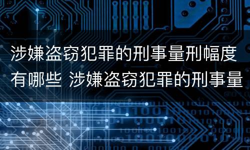 涉嫌盗窃犯罪的刑事量刑幅度有哪些 涉嫌盗窃犯罪的刑事量刑幅度有哪些规定