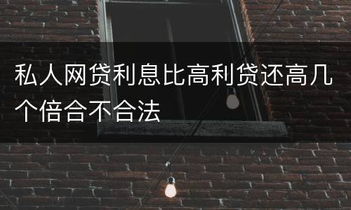 私人网贷利息比高利贷还高几个倍合不合法