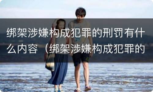 绑架涉嫌构成犯罪的刑罚有什么内容（绑架涉嫌构成犯罪的刑罚有什么内容嘛）