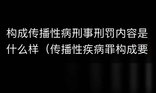 构成传播性病刑事刑罚内容是什么样（传播性疾病罪构成要件）
