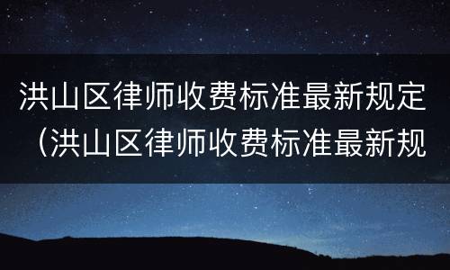 洪山区律师收费标准最新规定（洪山区律师收费标准最新规定文件）