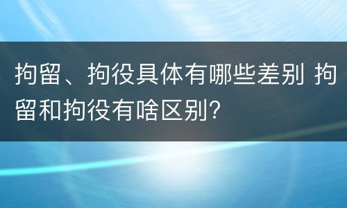 拘留、拘役具体有哪些差别 拘留和拘役有啥区别?