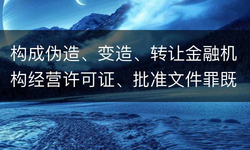 构成伪造、变造、转让金融机构经营许可证、批准文件罪既遂一般会怎么判