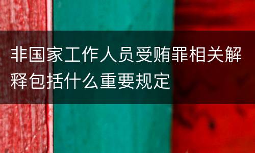 非国家工作人员受贿罪相关解释包括什么重要规定