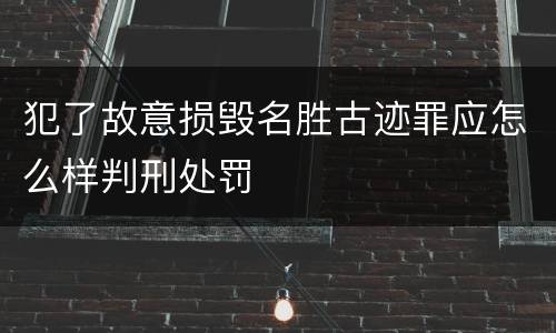 犯了故意损毁名胜古迹罪应怎么样判刑处罚