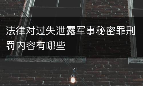 法律对过失泄露军事秘密罪刑罚内容有哪些
