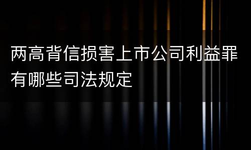 两高背信损害上市公司利益罪有哪些司法规定