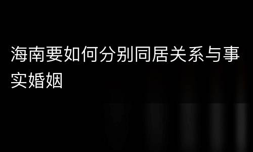 海南要如何分别同居关系与事实婚姻