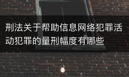 刑法关于帮助信息网络犯罪活动犯罪的量刑幅度有哪些