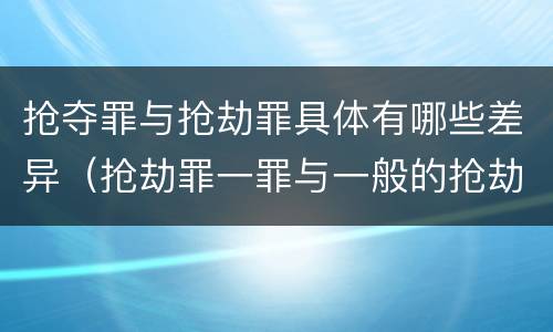 抢夺罪与抢劫罪具体有哪些差异（抢劫罪一罪与一般的抢劫罪区别）