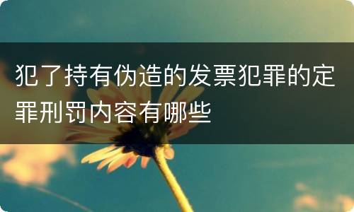 犯了持有伪造的发票犯罪的定罪刑罚内容有哪些