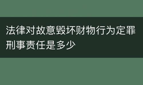 法律对故意毁坏财物行为定罪刑事责任是多少