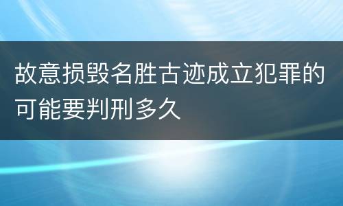 故意损毁名胜古迹成立犯罪的可能要判刑多久