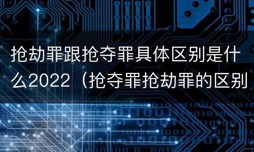 抢劫罪跟抢夺罪具体区别是什么2022（抢夺罪抢劫罪的区别）