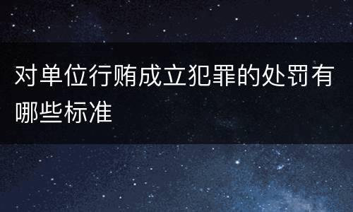 对单位行贿成立犯罪的处罚有哪些标准