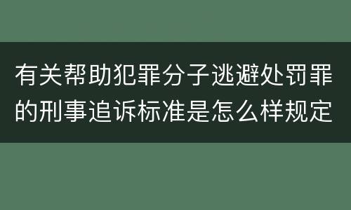 有关帮助犯罪分子逃避处罚罪的刑事追诉标准是怎么样规定