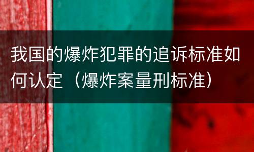 我国的爆炸犯罪的追诉标准如何认定（爆炸案量刑标准）