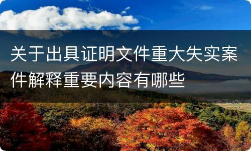 关于出具证明文件重大失实案件解释重要内容有哪些
