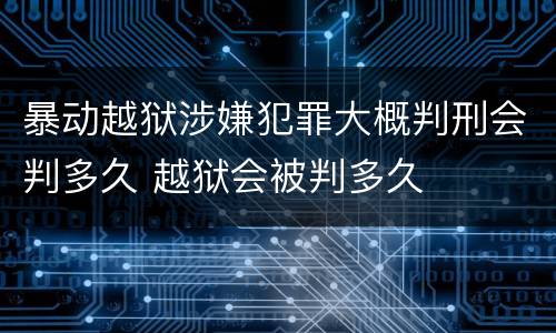 暴动越狱涉嫌犯罪大概判刑会判多久 越狱会被判多久