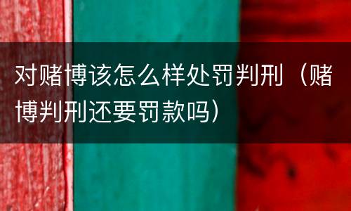 对赌博该怎么样处罚判刑（赌博判刑还要罚款吗）