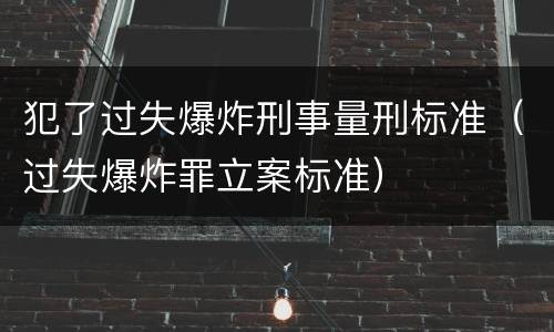 犯了过失爆炸刑事量刑标准（过失爆炸罪立案标准）