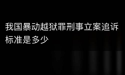 我国暴动越狱罪刑事立案追诉标准是多少
