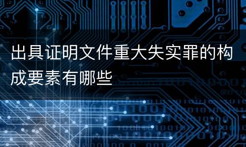 出具证明文件重大失实罪的构成要素有哪些