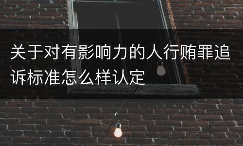 关于对有影响力的人行贿罪追诉标准怎么样认定