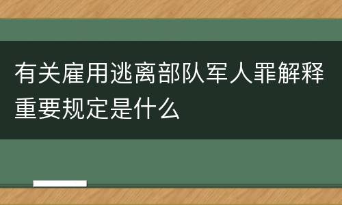 有关雇用逃离部队军人罪解释重要规定是什么
