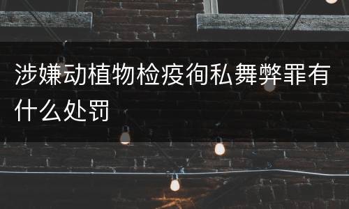 涉嫌动植物检疫徇私舞弊罪有什么处罚