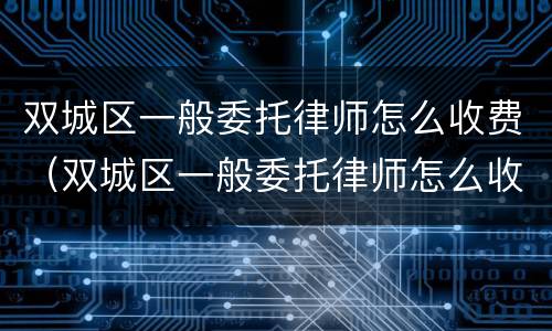 双城区一般委托律师怎么收费（双城区一般委托律师怎么收费的）