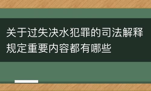 关于过失决水犯罪的司法解释规定重要内容都有哪些
