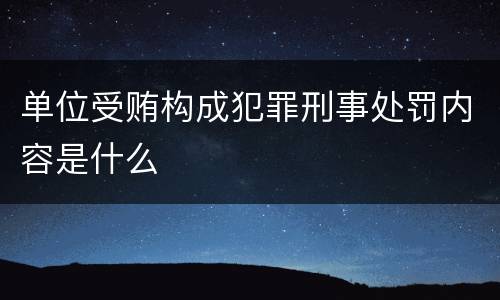 单位受贿构成犯罪刑事处罚内容是什么